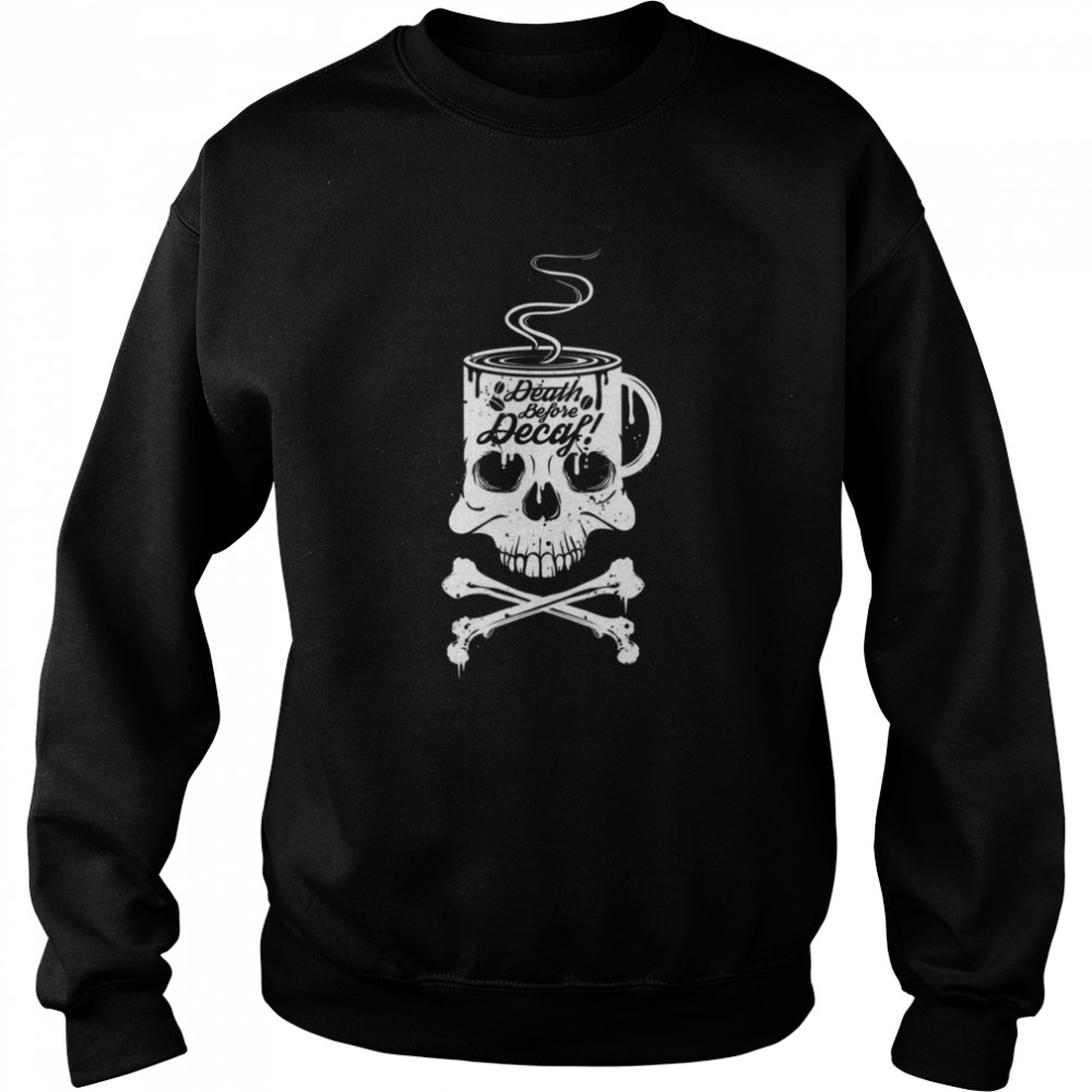 Coffee Addict Death Before Decaf Cross Bones Skull Cup shirt Unisex Sweatshirt