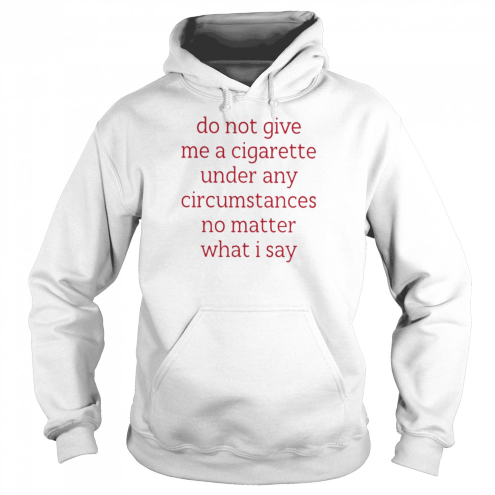 Do Not Give Me A Cigarette Under Any Circumstances No Matter What I Say Smoking Cessation Unisex Hoodie