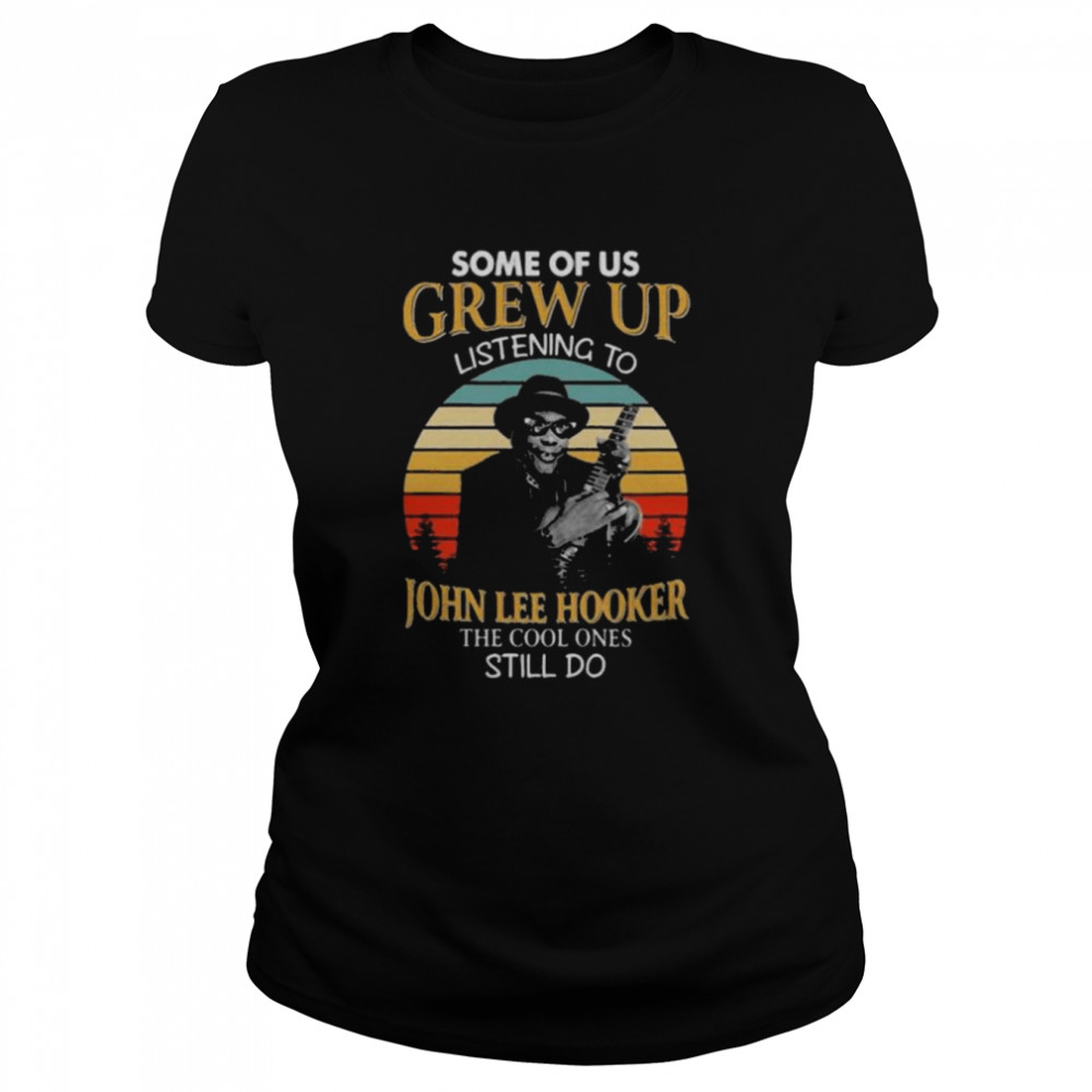 Dome of us grew up listening to john lee hooker the cool one still do vintage shirt Classic Women's T-shirt