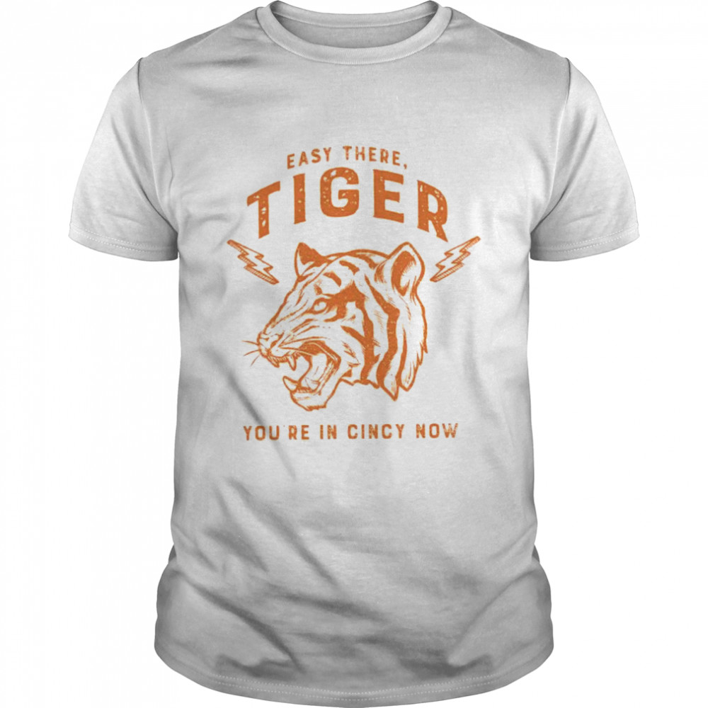 easy there tiger you’re in Cincy now shirt