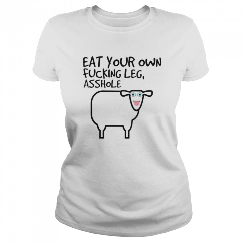 Eat your own fucking leg asshole shirt Classic Women's T-shirt