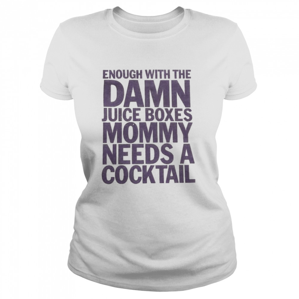 enough with the damn juice boxes mommy needs a cocktail shirt classic womens t shirt