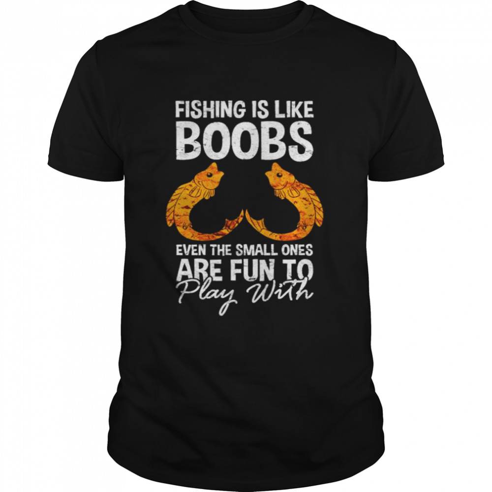 Fishing is like boobs even the small ones shirt
