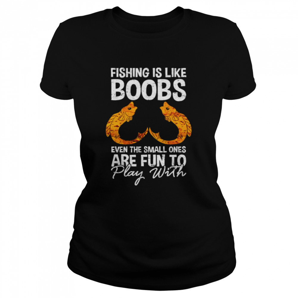 Fishing is like boobs even the small ones shirt Classic Women's T-shirt