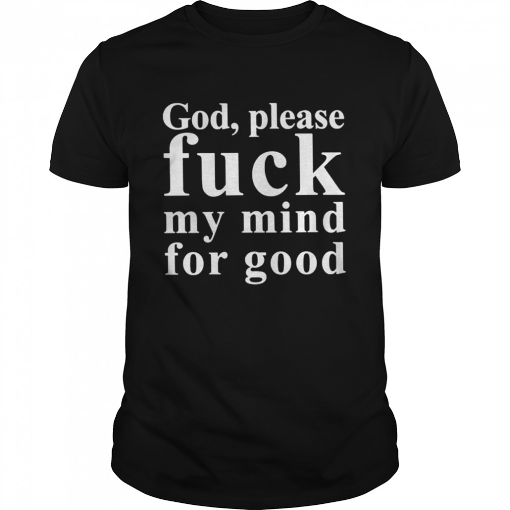God please fuck my mind for good shirt Classic Men's T-shirt