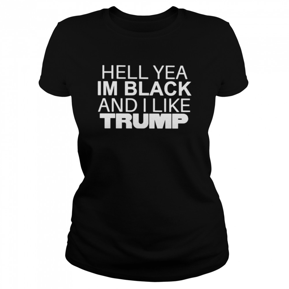 hell yea im black and i like trump unisex t shirt classic womens t shirt