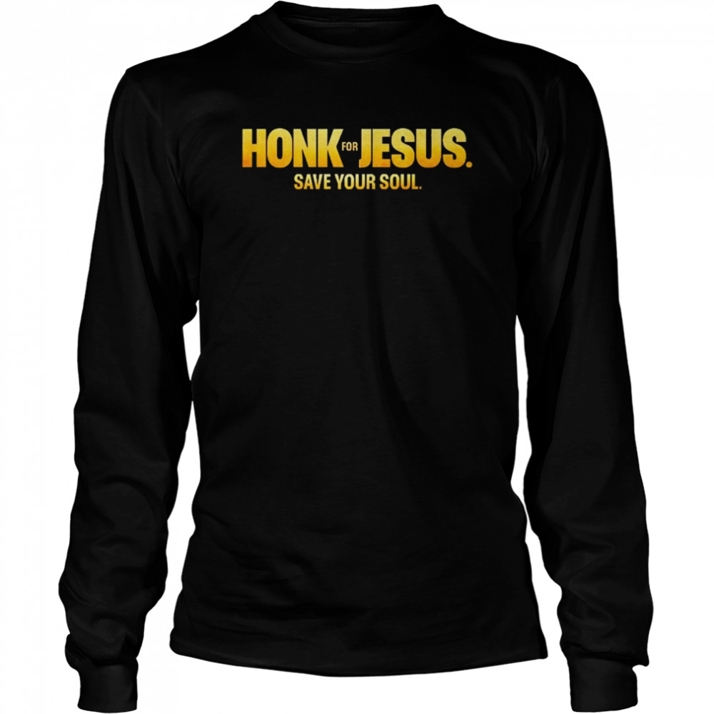 honk for jesus save your soul 2022 shirt long sleeved t shirt