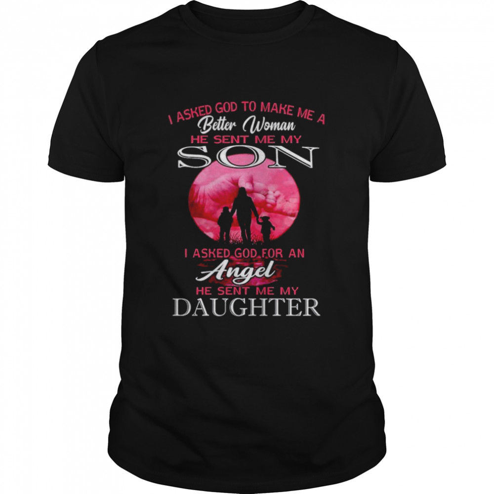 I asked god to make me a better woman he sent me my son shirt