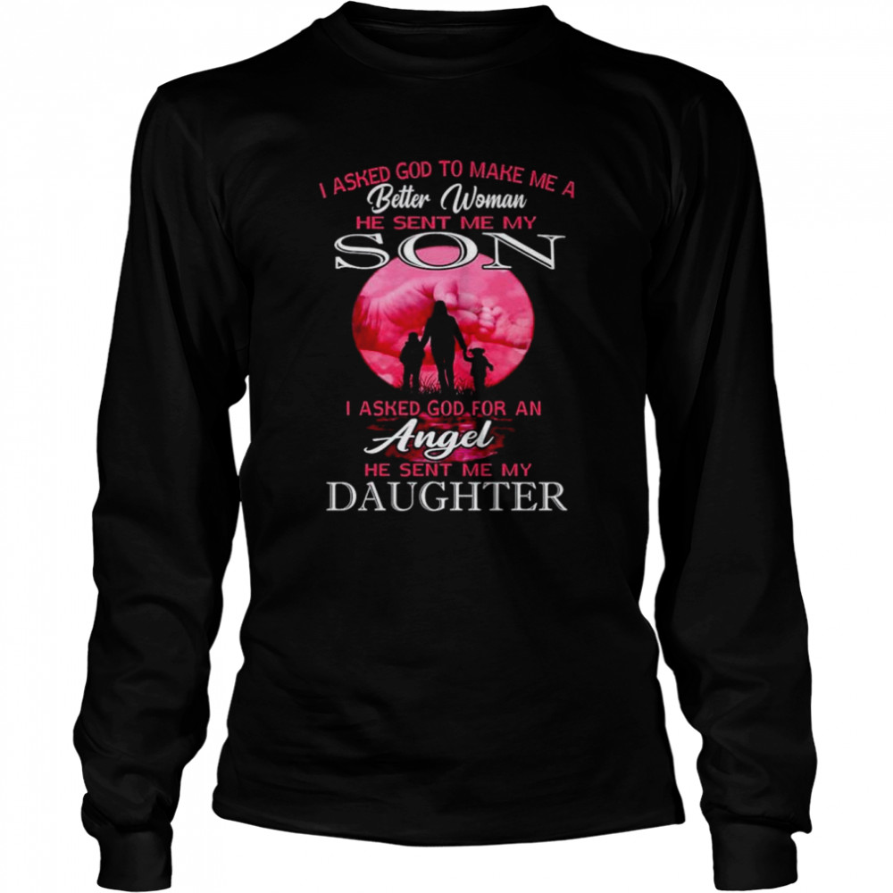 i asked god to make me a better woman he sent me my son shirt long sleeved t shirt
