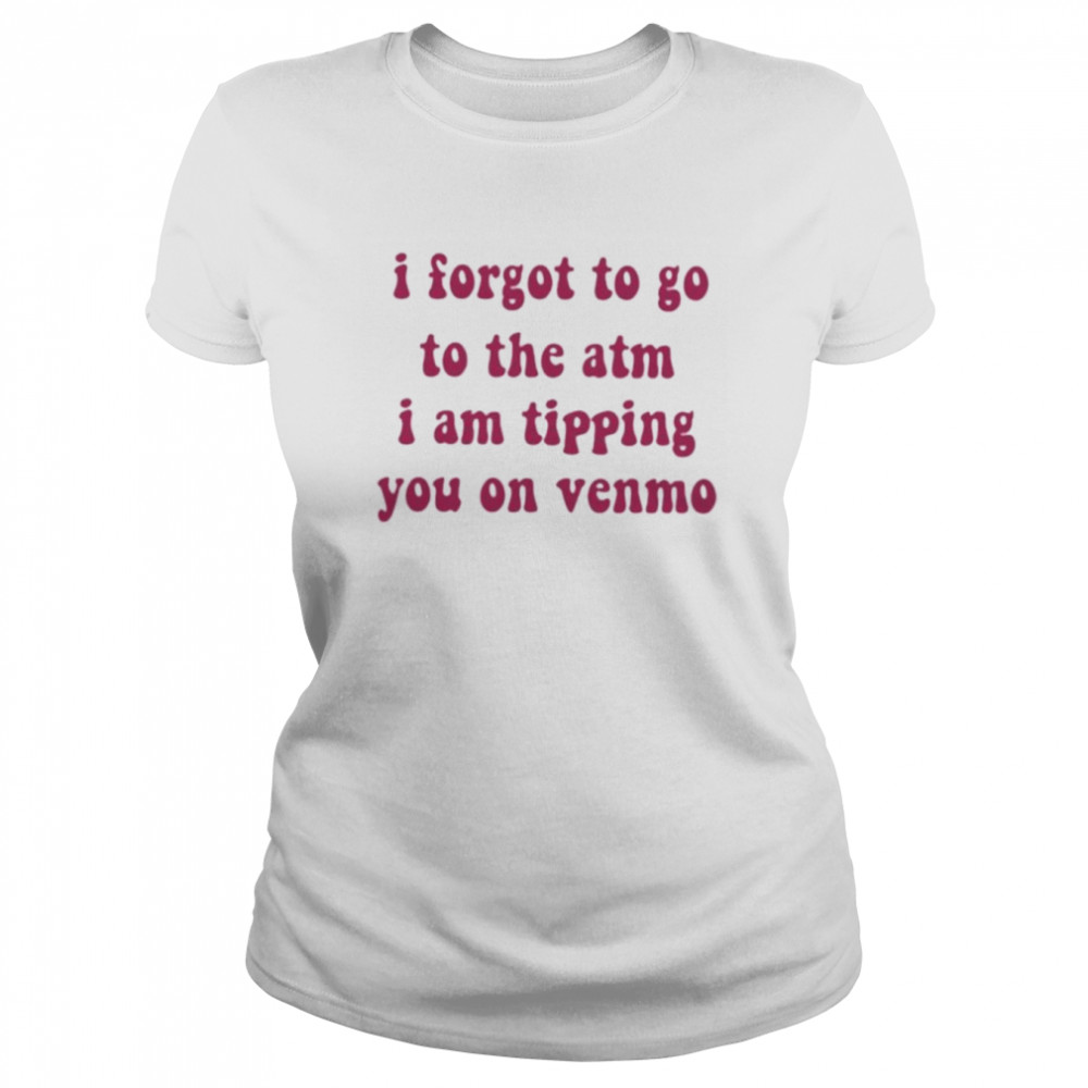 I forgot to go to the atm i am tipping you on venmo shirt Classic Women's T-shirt