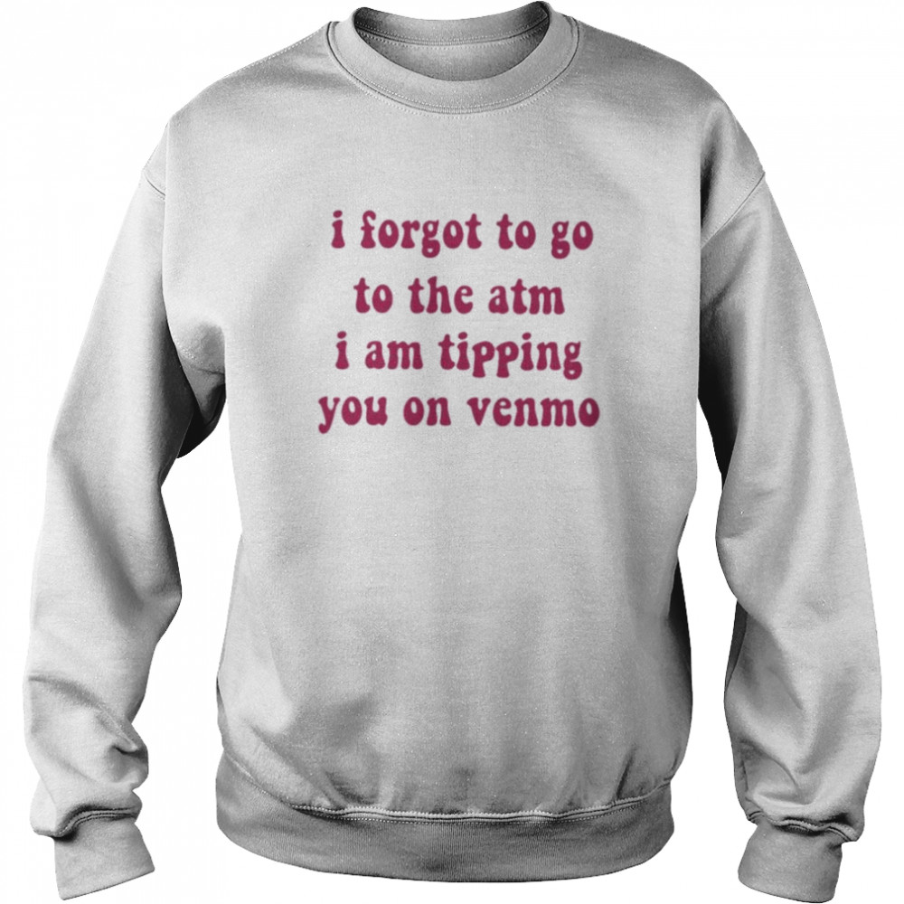 I forgot to go to the atm i am tipping you on venmo shirt Unisex Sweatshirt