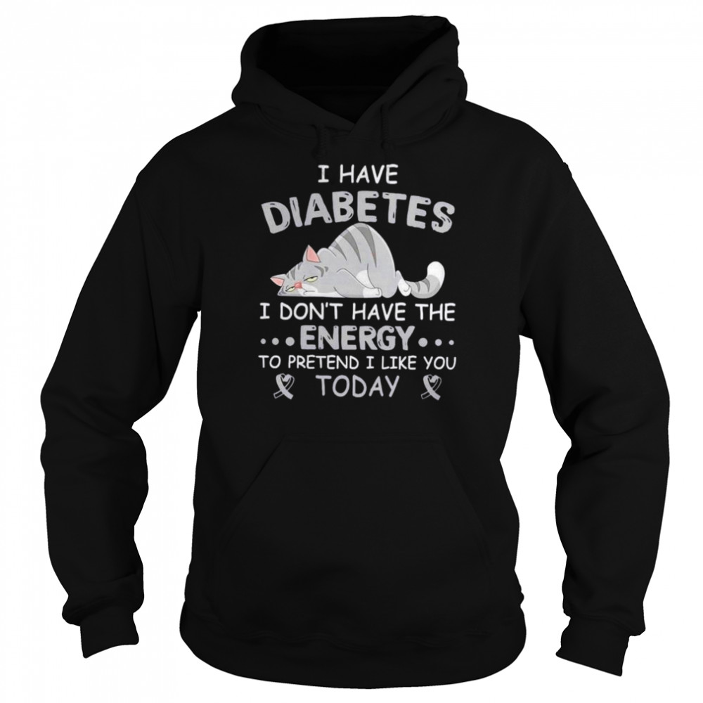 i have diabetes i dont have the energy to pretend i like you today shirt unisex hoodie