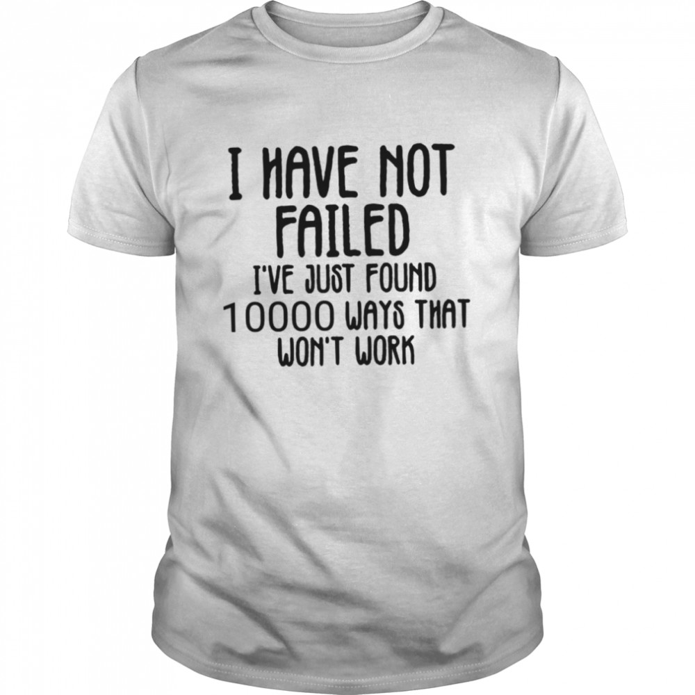 I Have Not Failed Quote Thomas Alva Edison shirt