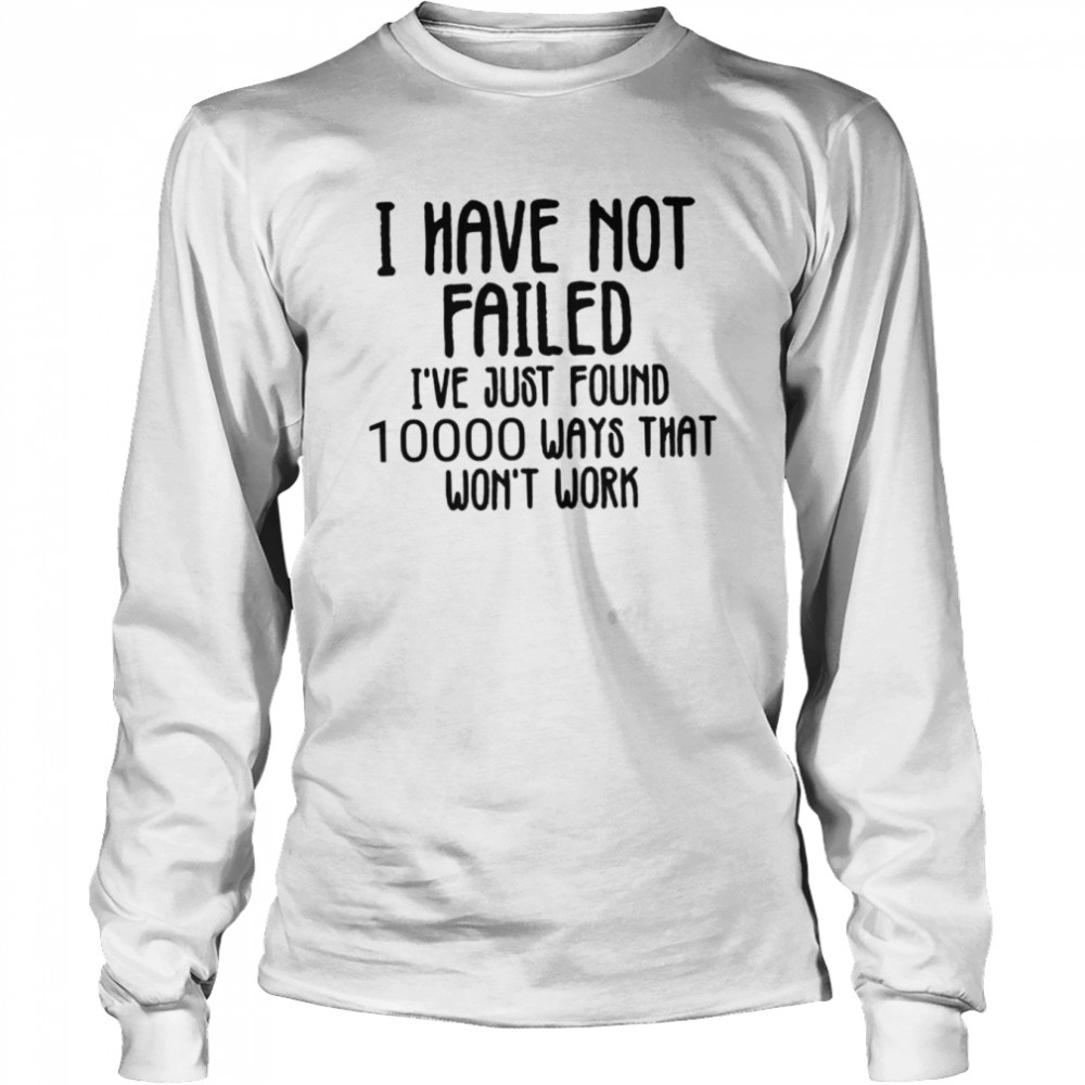 I Have Not Failed Quote Thomas Alva Edison shirt Long Sleeved T-shirt