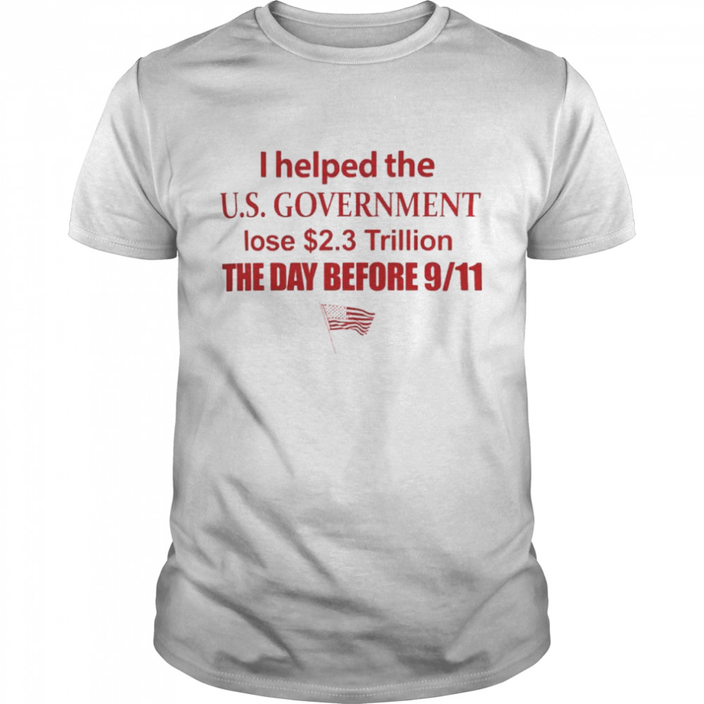 i helped the us government lose 2.3 trillion the day before 9-11 shirt Classic Men's T-shirt