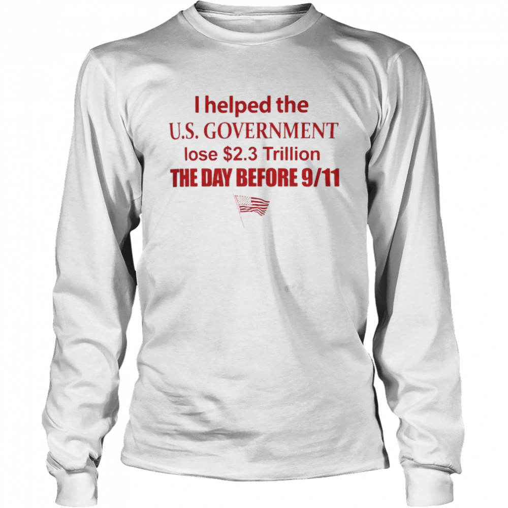 i helped the us government lose 2.3 trillion the day before 9-11 shirt Long Sleeved T-shirt