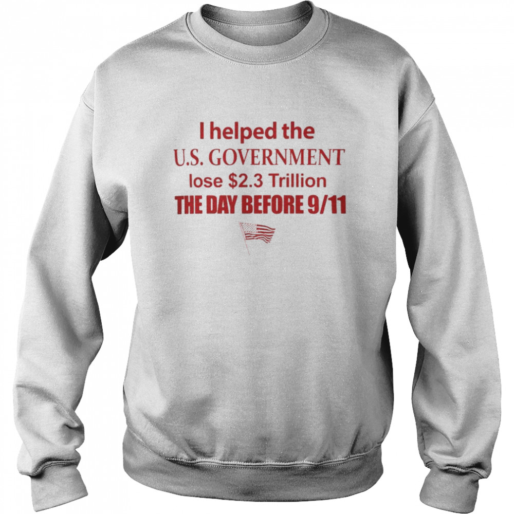 i helped the us government lose 2.3 trillion the day before 9-11 shirt Unisex Sweatshirt
