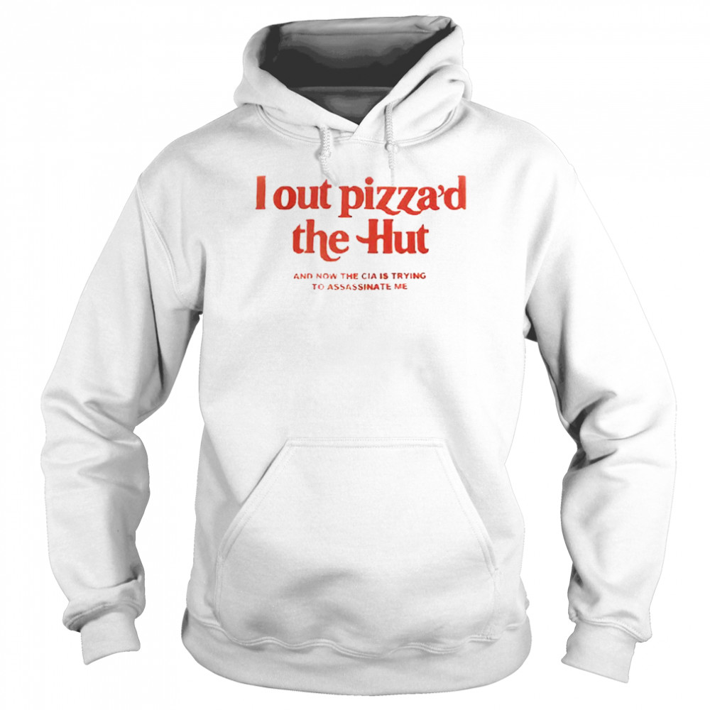I out pizza’d the hut shirt and now the cia is trying to assassinate me shirt Unisex Hoodie