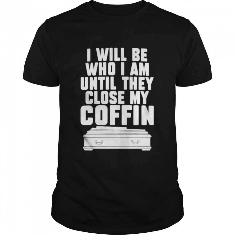 I will be who i’m until they close my coffin shirt Classic Men's T-shirt