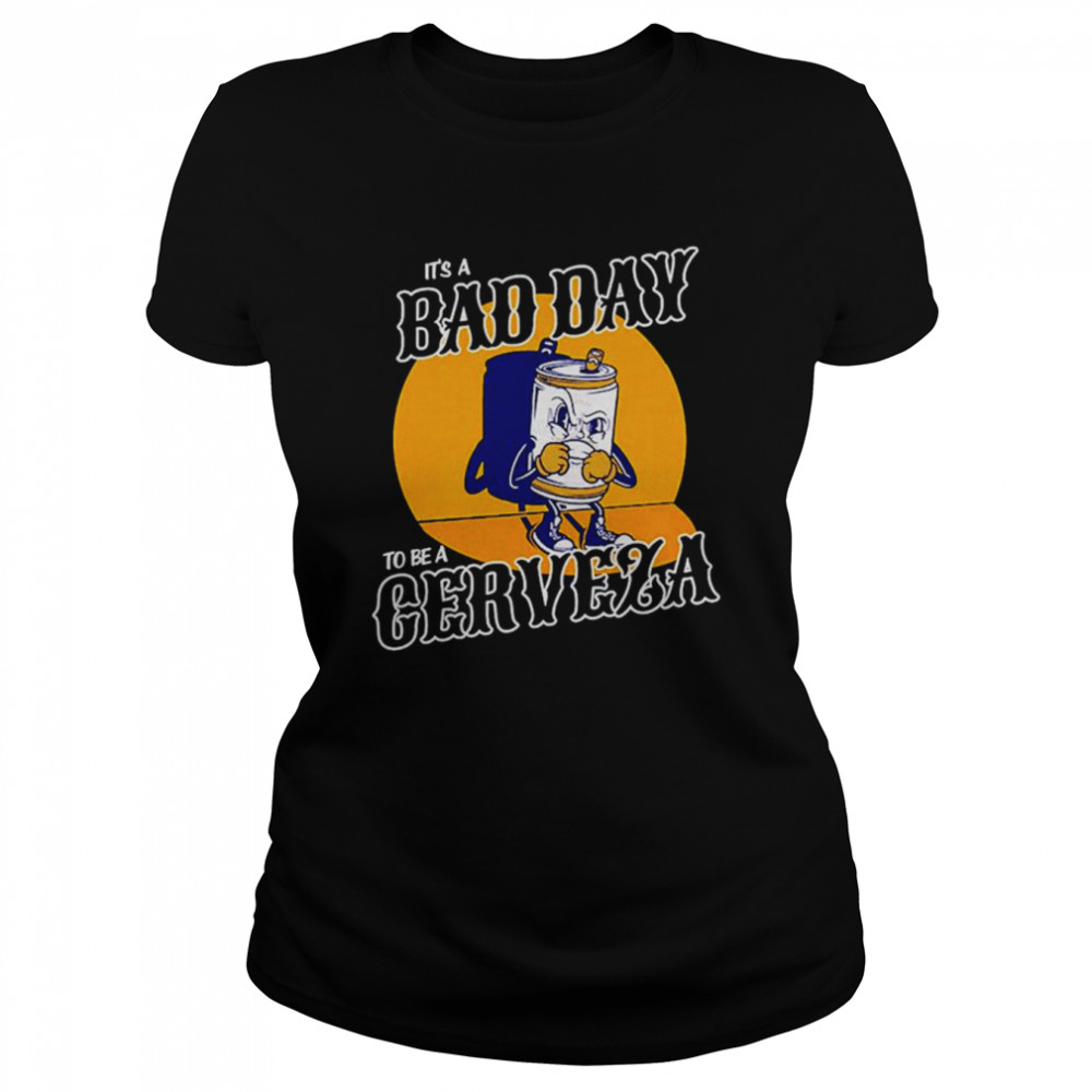 It’s a Bad Day to be a Cerveza shirt Classic Women's T-shirt