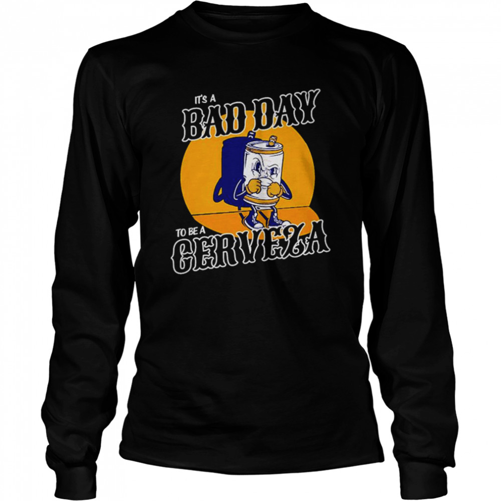 It’s a Bad Day to be a Cerveza shirt Long Sleeved T-shirt