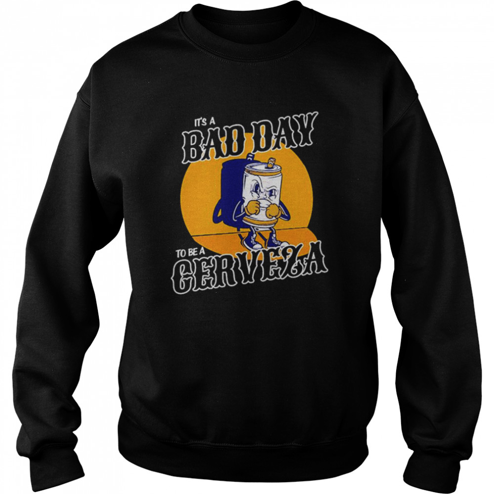 It’s a Bad Day to be a Cerveza shirt Unisex Sweatshirt