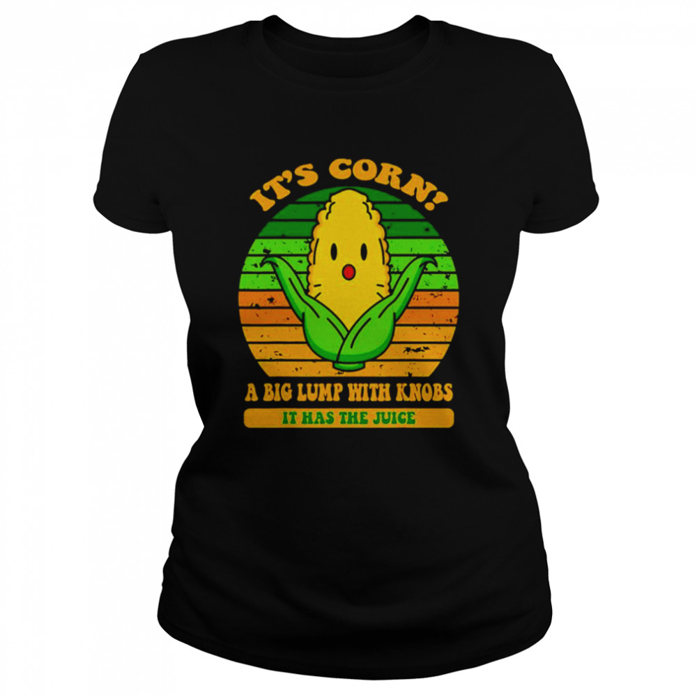 It’s corn a big lump with knobs it has the juice shirt Classic Women's T-shirt