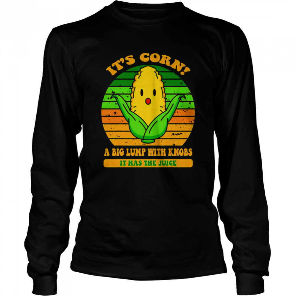 its corn a big lump with knobs it has the juice shirt long sleeved t shirt