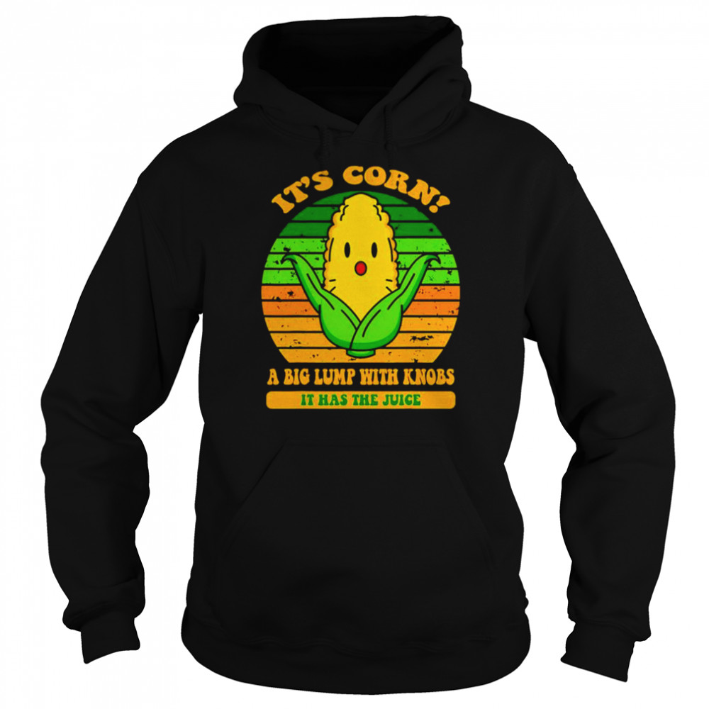 its corn a big lump with knobs it has the juice shirt unisex hoodie