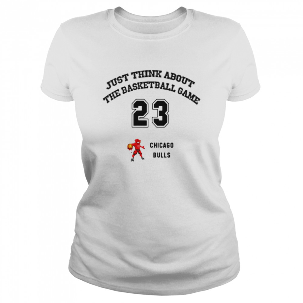 Just think about the basketball game Chicago Bulls shirt 5 Just think about the basketball game Chicago Bulls shirt Classic Women's T-shirt
