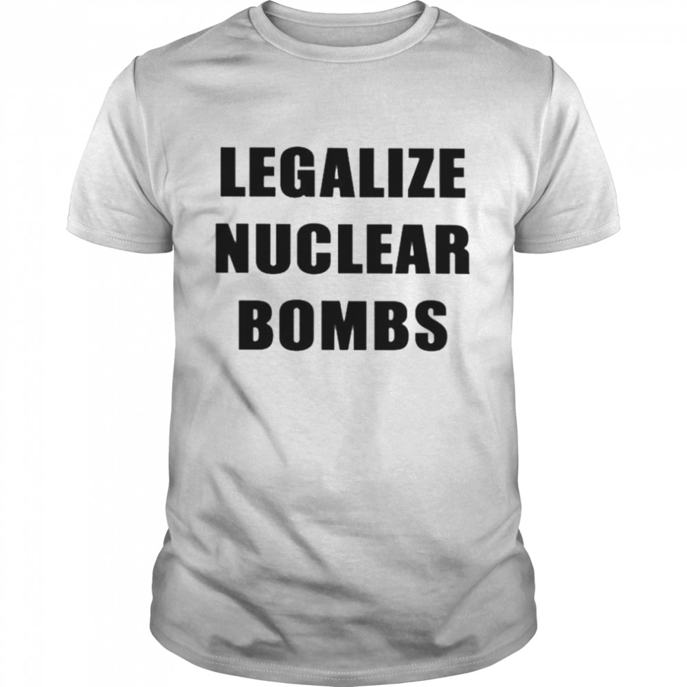 Legalize nuclear bombs shirt