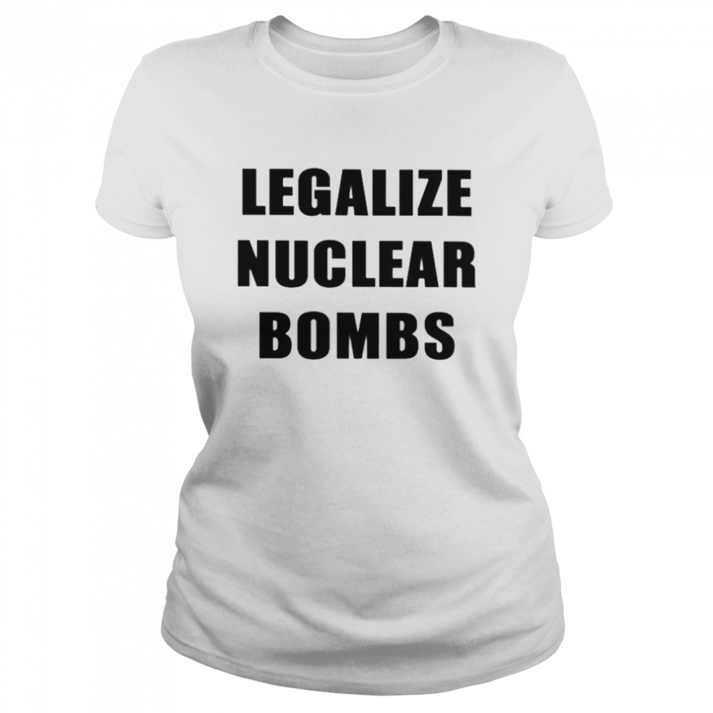 Legalize nuclear bombs shirt Classic Women's T-shirt