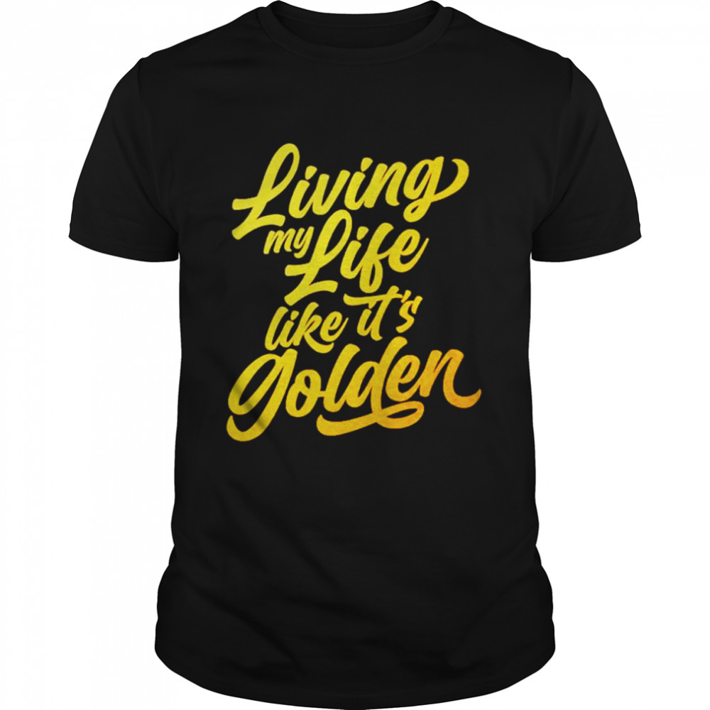 Living my life like it’s golden shirt