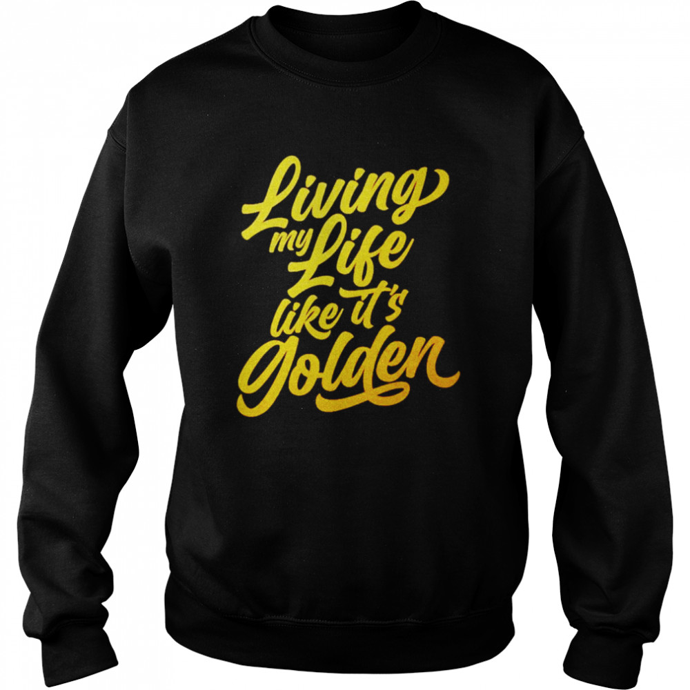Living my life like it’s golden shirt Unisex Sweatshirt