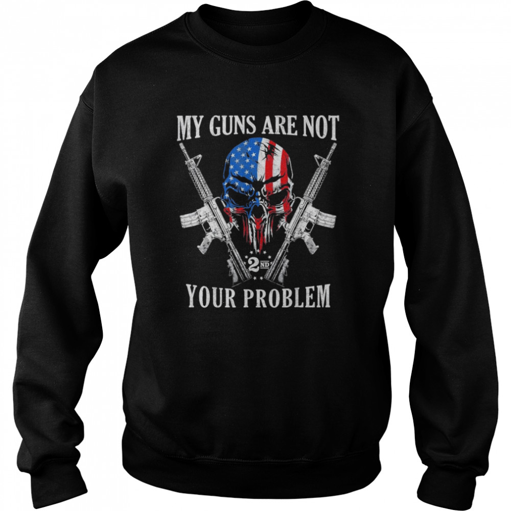 My Guns Are Not Your Problem AR15 American Flag 2A Skull T- Unisex Sweatshirt