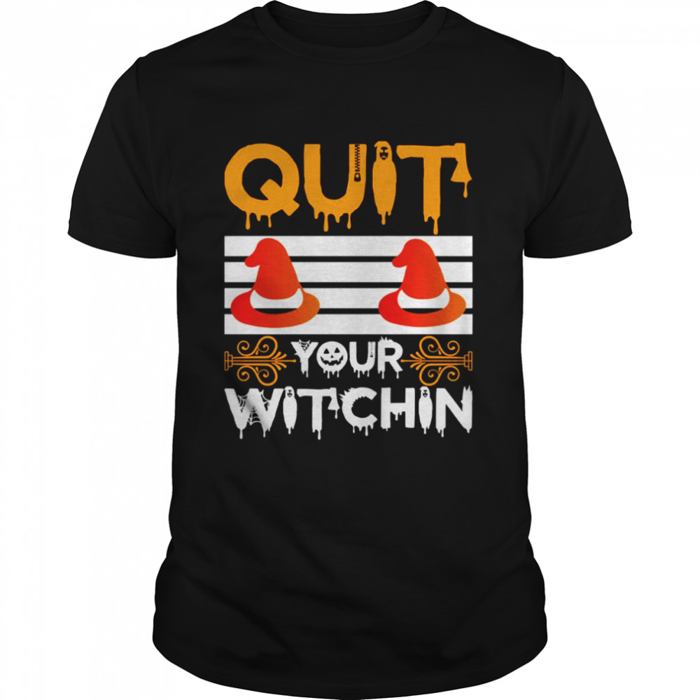 Quit Your Witchin Funny Halloween Witch shirt