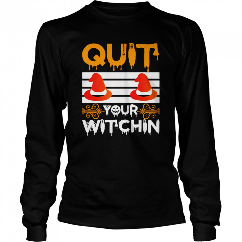Quit Your Witchin Funny Halloween Witch shirt 6 Quit Your Witchin Funny Halloween Witch shirt Long Sleeved T-shirt