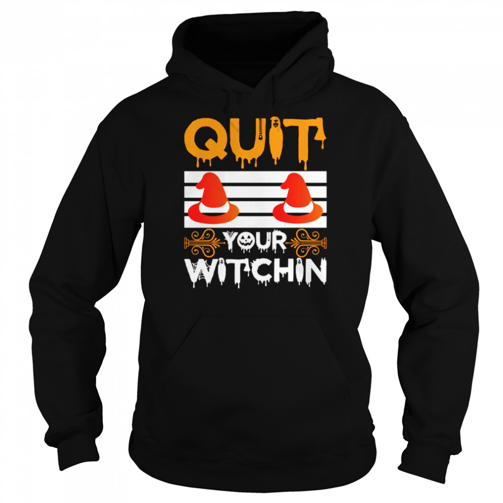 Quit Your Witchin Funny Halloween Witch shirt Unisex Hoodie
