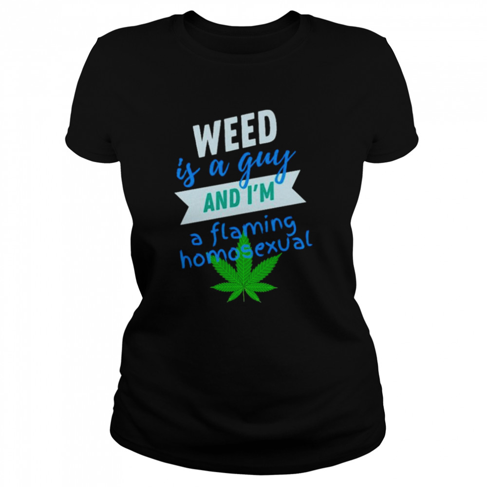 Weed is a gay and i’m a flaming homosexual shirt Classic Women's T-shirt