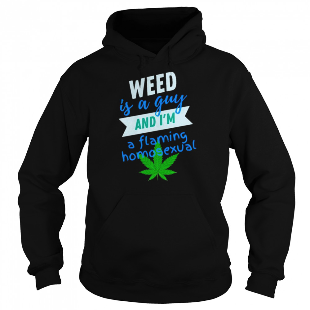 Weed is a gay and i’m a flaming homosexual shirt Unisex Hoodie