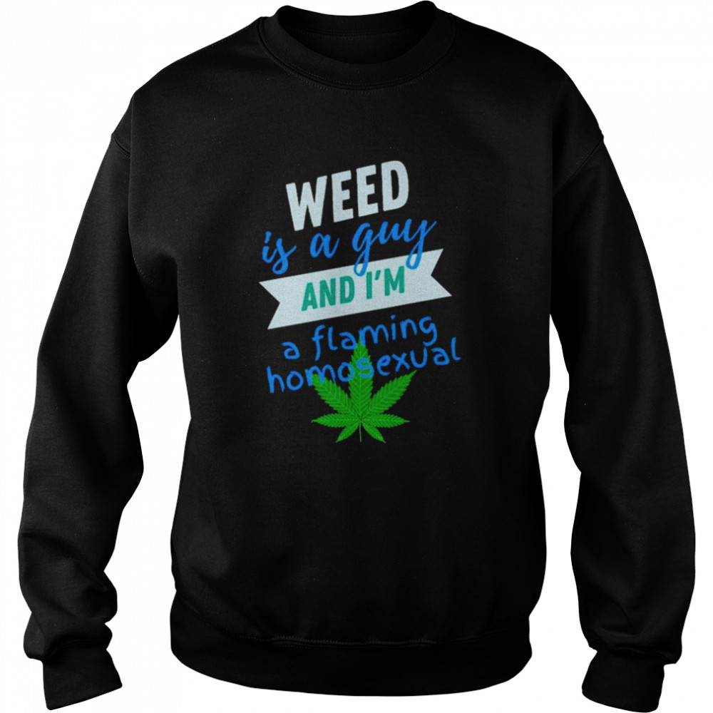 Weed is a gay and i’m a flaming homosexual shirt Unisex Sweatshirt