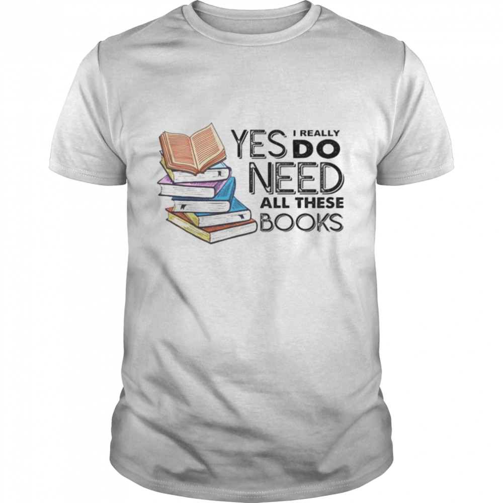 Yes i really do need all these books shirt Classic Men's T-shirt