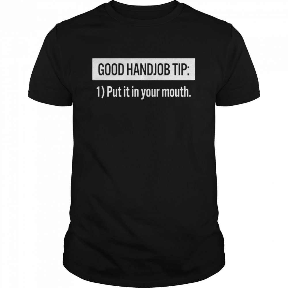 good handjob tip put it in your mouth shirt Classic Men's T-shirt