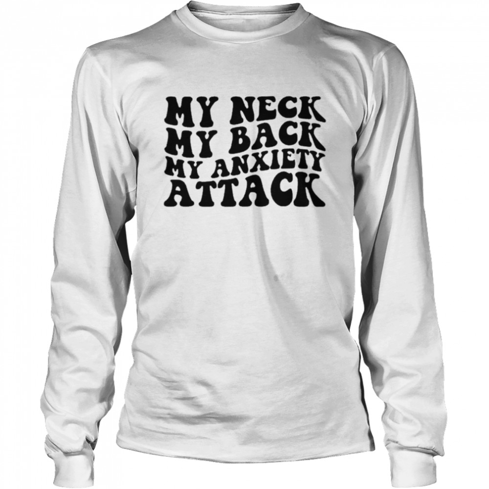 My neck my back my anxiety attack unisex T-shirt Long Sleeved T-shirt