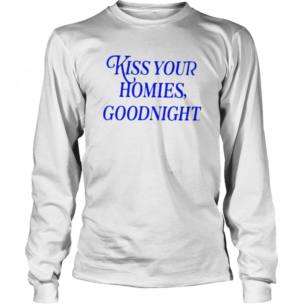 Kiss your homies goodnight shirt Long Sleeved T-shirt