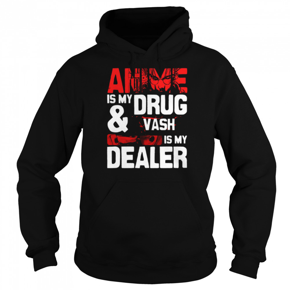 Anime Is My Drug And Vash The Stampede Is My Dealer Trigun shirt Unisex Hoodie