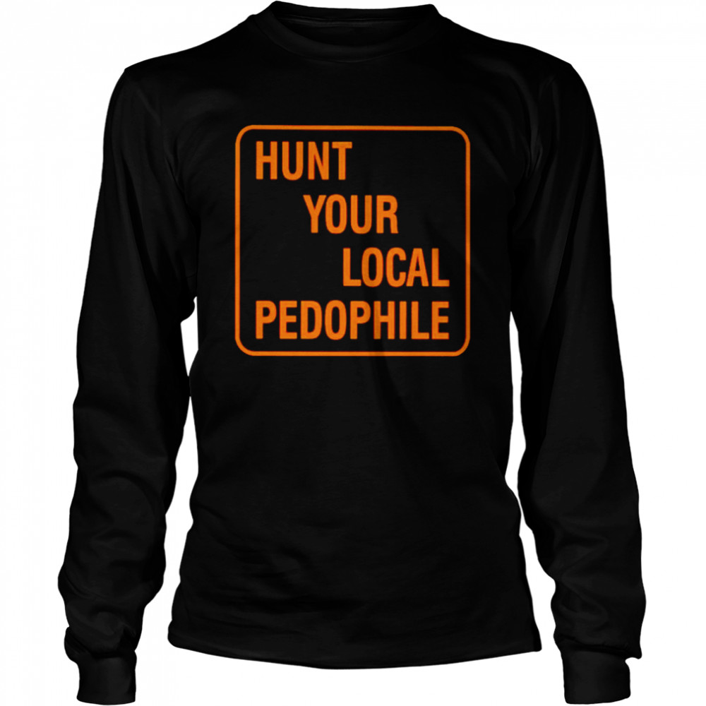 hunt your local pedophile unisex t shirt long sleeved t shirt