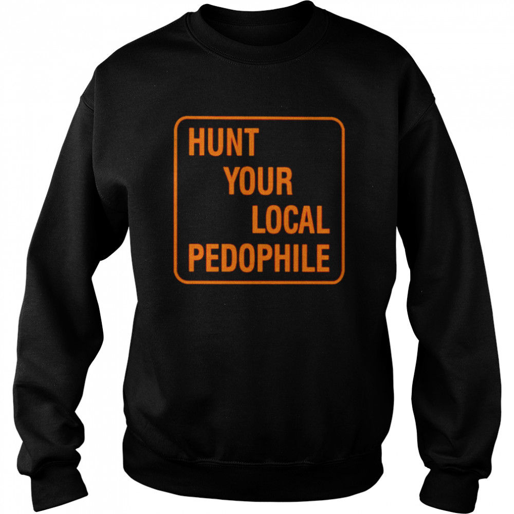 Hunt your local pedophile unisex T-shirt Unisex Sweatshirt