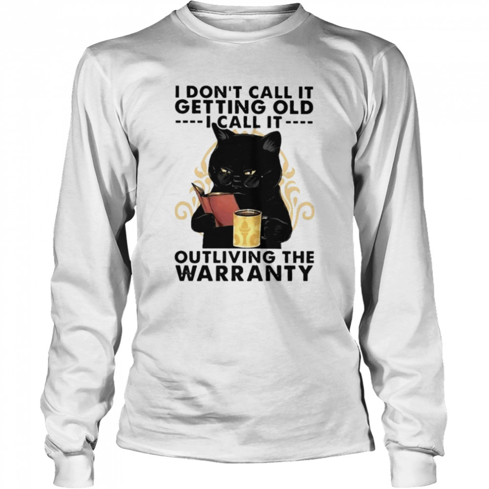 black cat i dont call it getting old i call it outliving the warranty unisex t shirt long sleeved t shirt
