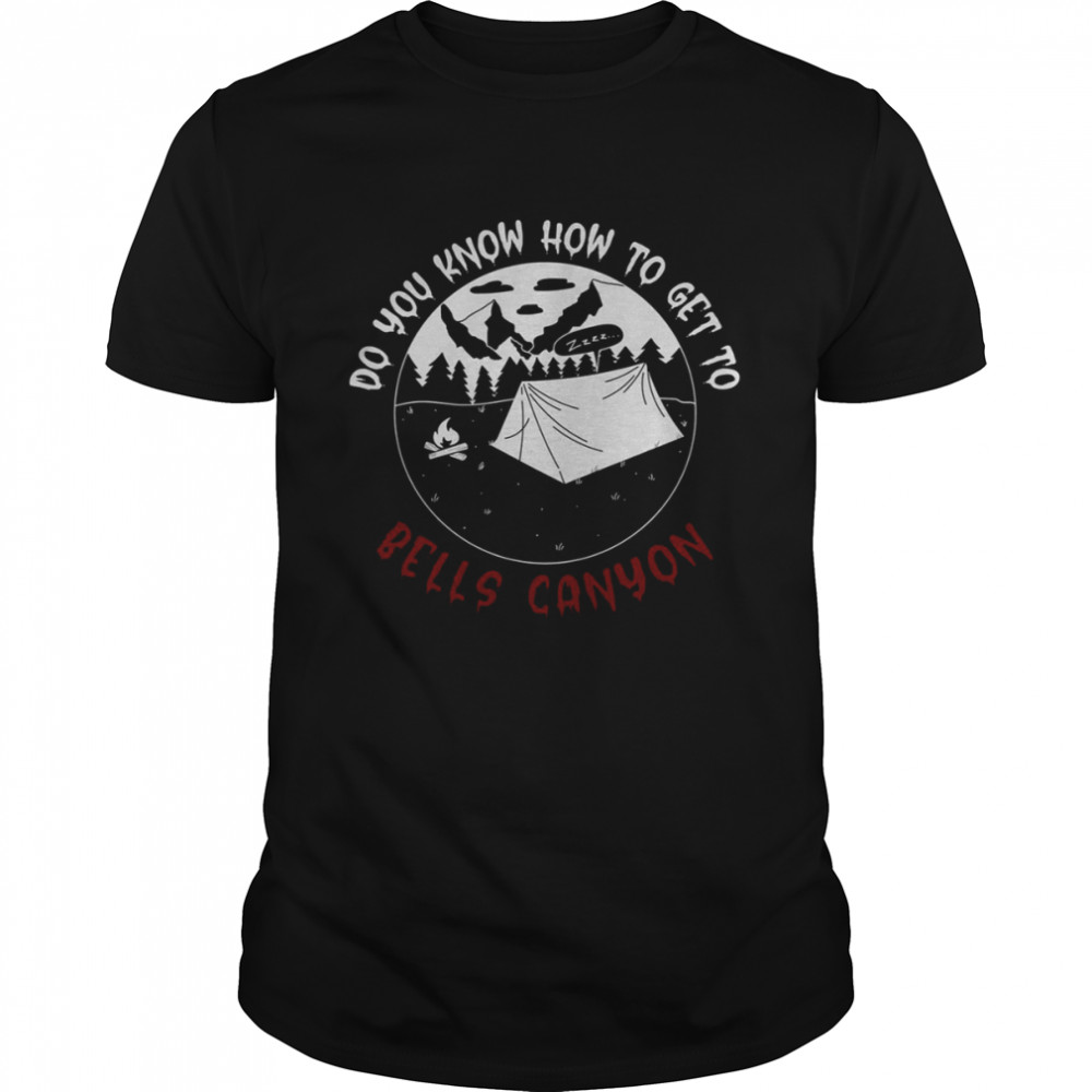 Do You Know How To Get To Bells Canyon shirt